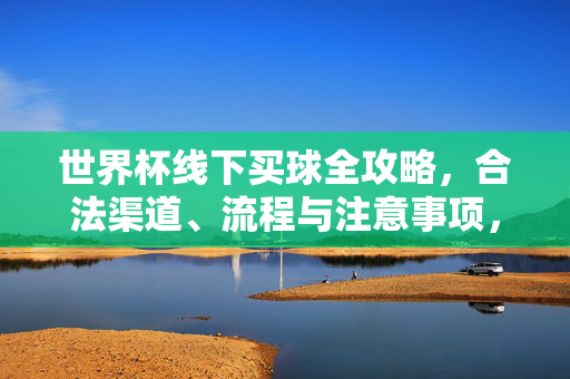 世界杯线下买球全攻略,合法渠道、流程与注意事项,世界杯线下买球合法渠道、流程与注意事项全攻略
