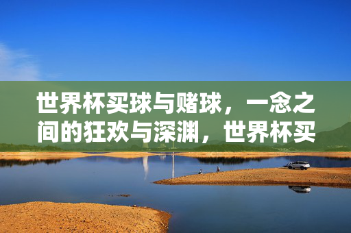 世界杯买球与赌球,一念之间的狂欢与深渊,世界杯买球与赌球,一念之间的狂欢与深渊