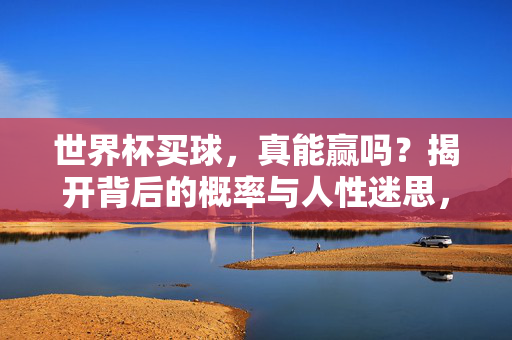 世界杯买球,真能赢吗?揭开背后的概率与人性迷思,世界杯买球,概率与人性迷思