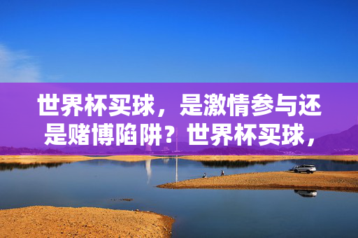 世界杯买球,是激情参与还是赌博陷阱?世界杯买球,激情参与还是赌博陷阱?