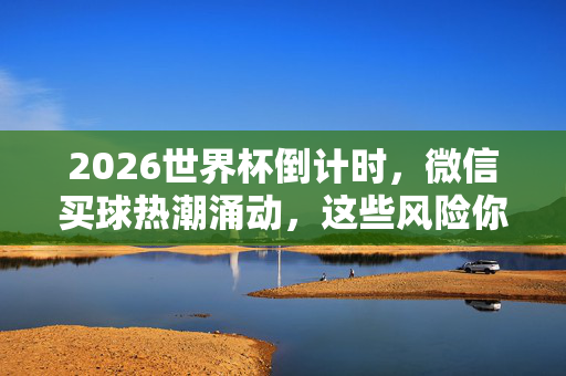 2026世界杯倒计时，微信买球热潮涌动，这些风险你必须知道！2026世界杯倒计时微信买球热潮涌动，这些风险你必须知道！