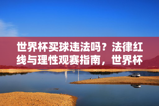 世界杯买球违法吗?法律红线与理性观赛指南,世界杯买球,法律红线与理性观赛指南