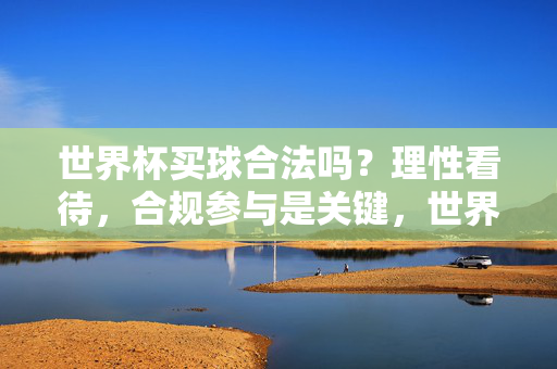 世界杯买球合法吗？理性看待，合规参与是关键，世界杯买球，理性看待，合规参与是关键