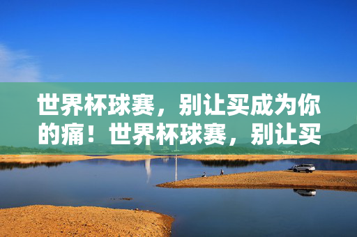 世界杯球赛，别让买成为你的痛！世界杯球赛，别让买成你的痛！