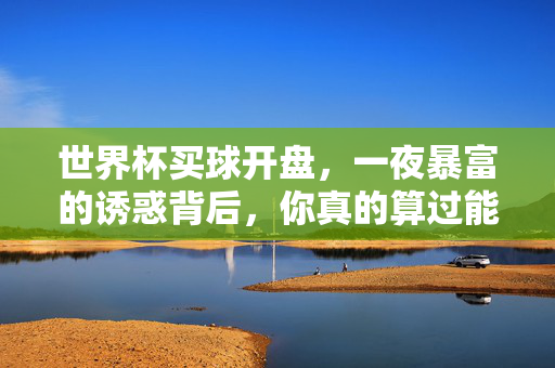 世界杯买球开盘，一夜暴富的诱惑背后，你真的算过能赚多少吗？世界杯买球，一夜暴富诱惑，你算过能赚多少？
