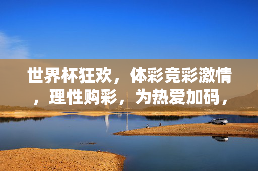 世界杯狂欢，体彩竞彩激情，理性购彩，为热爱加码，世界杯狂欢体彩激情，理性购彩为热爱加码