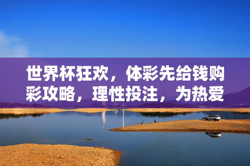 世界杯狂欢，体彩先给钱购彩攻略，理性投注，为热爱加码，世界杯体彩购彩攻略，先给钱，理性投注为热爱加码