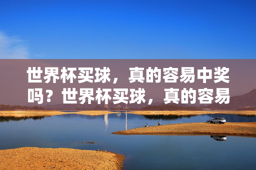 世界杯买球，真的容易中奖吗？世界杯买球，真的容易中奖吗？