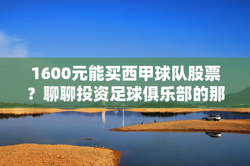1600元能买西甲球队股票？聊聊投资足球俱乐部的那些事儿，1600元能买西甲球队股票？聊聊投资足球俱乐部的那些事儿
