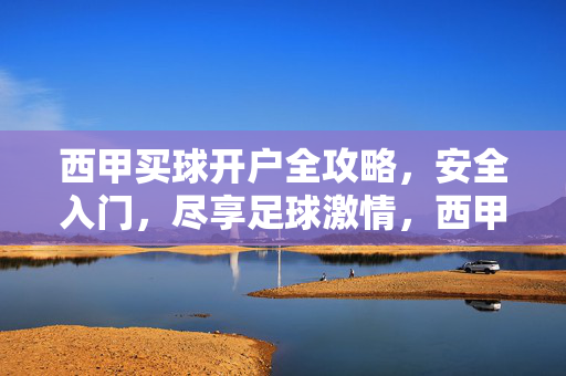 西甲买球开户全攻略，安全入门，尽享足球激情，西甲买球开户全攻略，安全入门，尽享足球激情