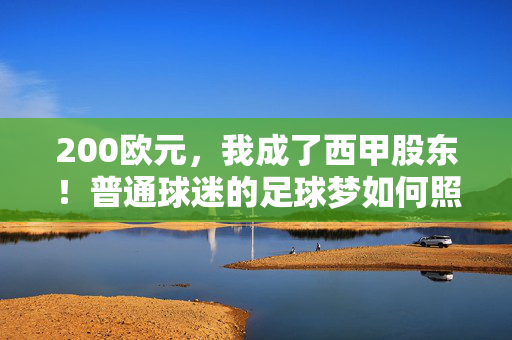 200欧元，我成了西甲股东！普通球迷的足球梦如何照进现实？200欧元，普通球迷变身西甲股东，足球梦照进现实