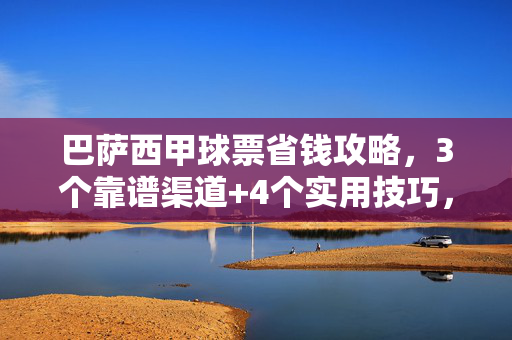 巴萨西甲球票省钱攻略,3个靠谱渠道+4个实用技巧,轻松低价看诺坎普,巴萨西甲球票省钱攻略,3渠道+4技巧,轻松低价看诺坎普
