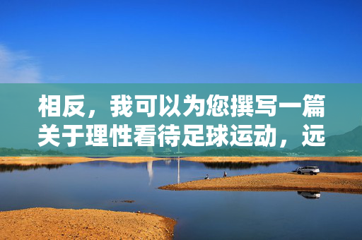 相反,我可以为您撰写一篇关于理性看待足球运动,远离赌博陷阱的文章,强调足球本身的魅力和健康的生活方式,理性看待足球魅力,远离赌博陷阱