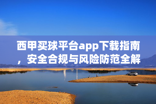 西甲买球平台app下载指南，安全合规与风险防范全解析，西甲买球平台app下载指南，安全合规与风险防范全解析