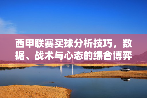 西甲联赛买球分析技巧，数据、战术与心态的综合博弈，西甲联赛买球分析，数据、战术与心态的综合博弈