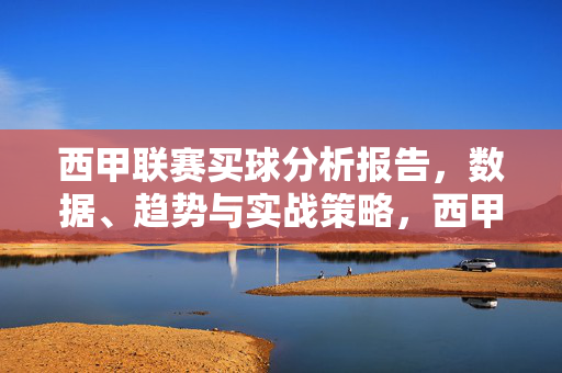 西甲联赛买球分析报告，数据、趋势与实战策略，西甲联赛买球分析报告，数据趋势与实战策略