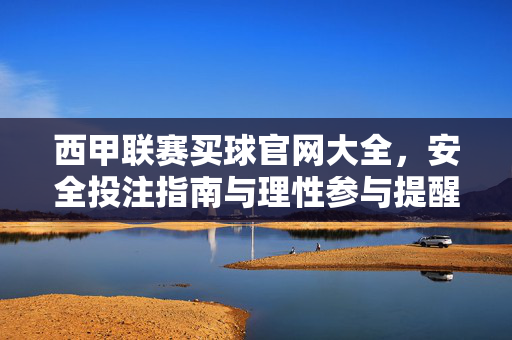 西甲联赛买球官网大全，安全投注指南与理性参与提醒，西甲联赛投注官网大全，安全指南与理性提醒