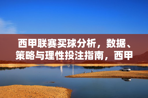 西甲联赛买球分析，数据、策略与理性投注指南，西甲联赛买球分析，数据、策略与理性投注指南