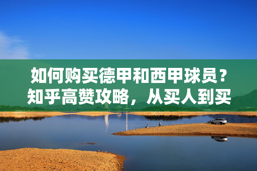如何购买德甲和西甲球员？知乎高赞攻略，从买人到买权益，普通人也能参与的足球投资指南，普通人也能参与的德甲西甲球员投资指南，知乎高赞从买人到买权益攻略