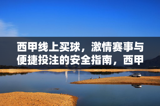 西甲线上买球，激情赛事与便捷投注的安全指南，西甲线上买球，激情赛事与便捷投注的安全指南