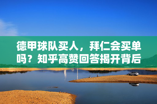 德甲球队买人，拜仁会买单吗？知乎高赞回答揭开背后逻辑，德甲球队买人，拜仁买单？知乎高赞回答揭开背后逻辑