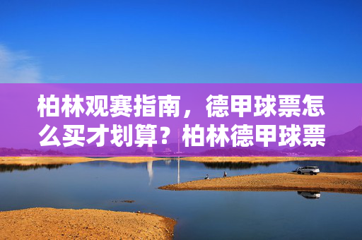 柏林观赛指南，德甲球票怎么买才划算？柏林德甲球票购买攻略