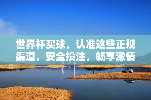 世界杯买球,认准这些正规渠道,安全投注,畅享激情,世界杯买球认准正规,安全投注畅享激情