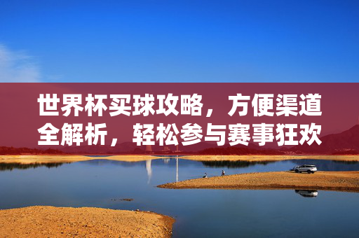 世界杯买球攻略,方便渠道全解析,轻松参与赛事狂欢
