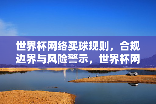 世界杯网络买球规则,合规边界与风险警示,世界杯网络买球规则,合规边界与风险警示