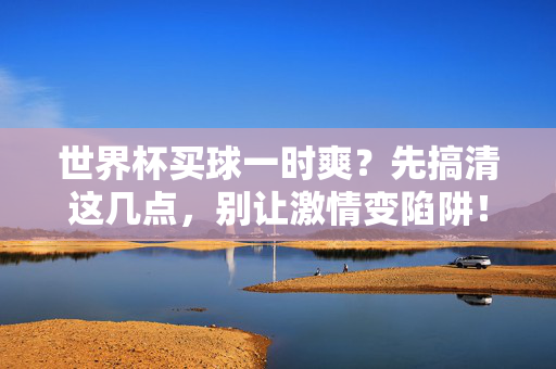 世界杯买球一时爽?先搞清这几点,别让激情变陷阱!世界杯买球一时爽?别让激情变陷阱!