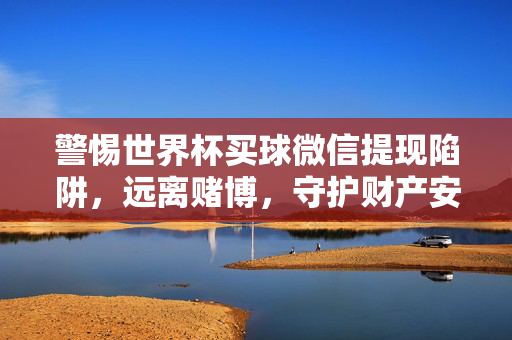 警惕世界杯买球微信提现陷阱,远离赌博,守护财产安全,警惕世界杯买球微信提现陷阱,远离赌博守护财产安全