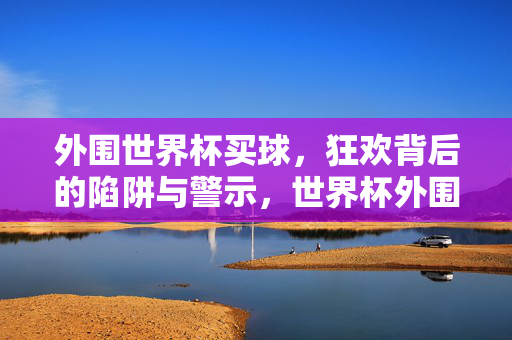 外围世界杯买球，狂欢背后的陷阱与警示，世界杯外围买球，狂欢背后的陷阱警示