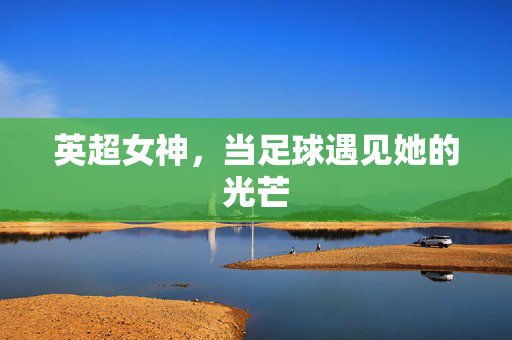 英超女神,当足球遇见她的光芒