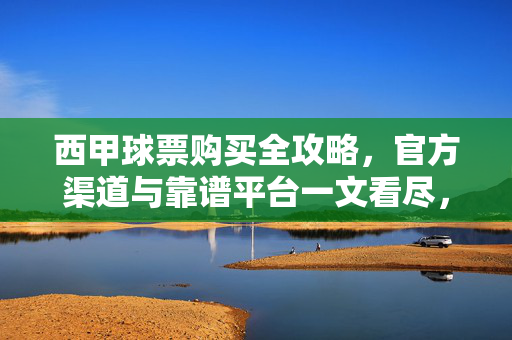 西甲球票购买全攻略,官方渠道与靠谱平台一文看尽,西甲球票购买全攻略,官方渠道与靠谱平台