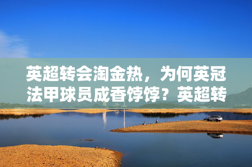 英超转会淘金热，为何英冠法甲球员成香饽饽？英超转会淘金热，英冠法甲球员为何成香饽饽？