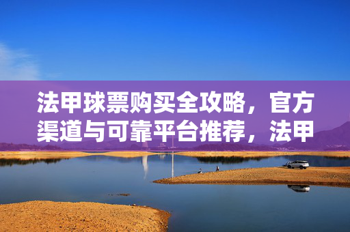 法甲球票购买全攻略，官方渠道与可靠平台推荐，法甲球票购买全攻略，官方渠道与可靠平台推荐