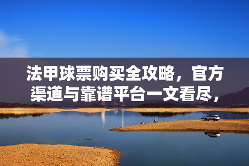 法甲球票购买全攻略,官方渠道与靠谱平台一文看尽,法甲球票购买官方渠道与靠谱平台全攻略