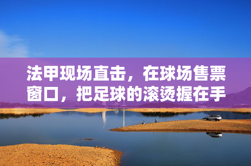 法甲现场直击，在球场售票窗口，把足球的滚烫握在手里，法甲售票窗，握住滚烫的足球