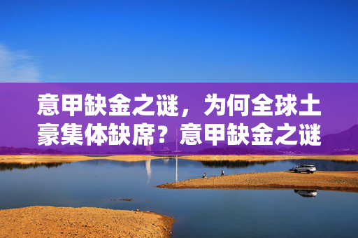 意甲缺金之谜,为何全球土豪集体缺席?意甲缺金之谜,全球土豪为何集体缺席?