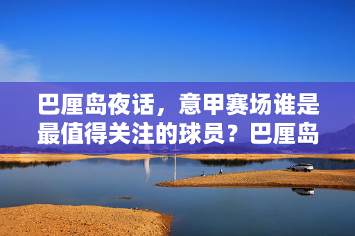 巴厘岛夜话，意甲赛场谁是最值得关注的球员？巴厘岛夜话，意甲赛场谁是最值得关注的球员？