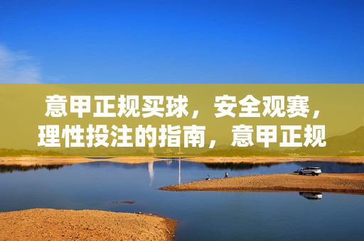 意甲正规买球,安全观赛,理性投注的指南,意甲正规买球安全观赛理性投注指南