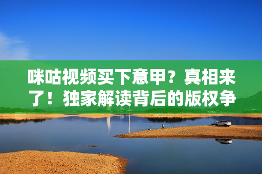 咪咕视频买下意甲？真相来了！独家解读背后的版权争夺与球迷福利，咪咕视频意甲版权独家解读，争夺背后的真相与球迷福利