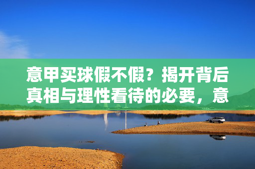 意甲买球假不假？揭开背后真相与理性看待的必要，意甲买球，真相揭秘与理性看待的必要