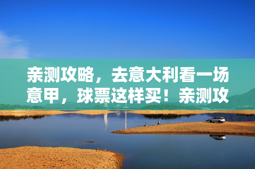 亲测攻略，去意大利看一场意甲，球票这样买！亲测攻略，去意大利看意甲，球票这样买！