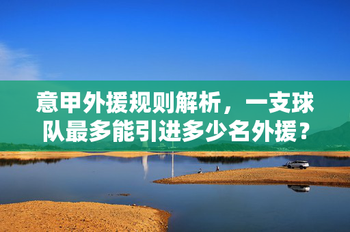 意甲外援规则解析，一支球队最多能引进多少名外援？意甲外援规则解析，一支球队最多能引进多少名外援？