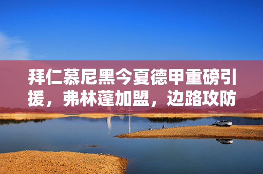 拜仁慕尼黑今夏德甲重磅引援，弗林蓬加盟，边路攻防再升级，拜仁今夏重磅引援弗林蓬 边路攻防再升级