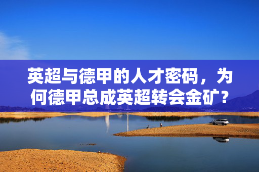 英超与德甲的人才密码，为何德甲总成英超转会金矿？英超转会金矿背后的德甲人才密码