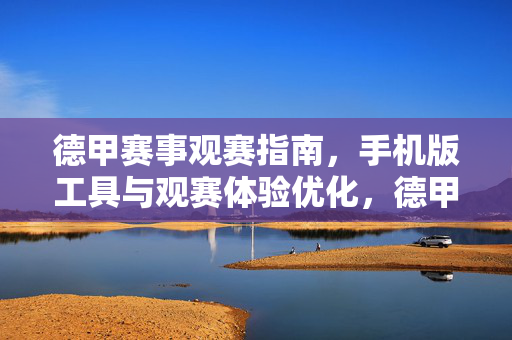 德甲赛事观赛指南，手机版工具与观赛体验优化，德甲手机观赛指南，工具与体验优化