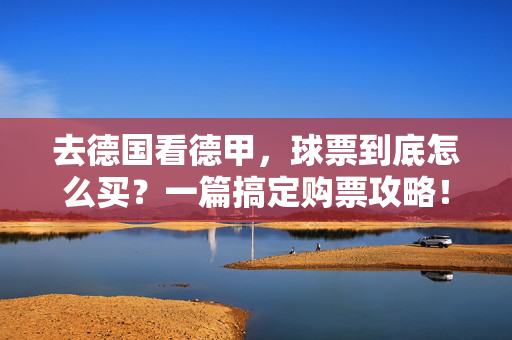 去德国看德甲，球票到底怎么买？一篇搞定购票攻略！德国德甲球票怎么买？一篇搞定购票攻略