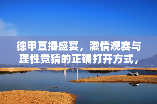德甲直播盛宴，激情观赛与理性竞猜的正确打开方式，德甲直播，激情观赛与理性竞猜的正确打开方式